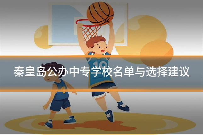 秦皇岛公办中专学校名单与选择建议