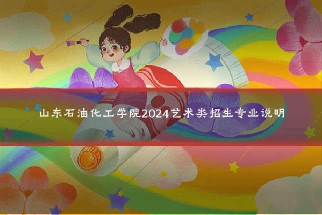 山东石油化工学院2024艺术类招生专业说明