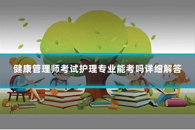 健康管理师考试护理专业能考吗详细解答