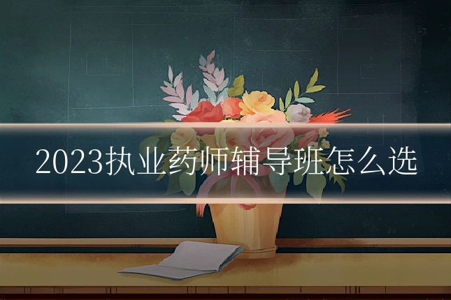 2023执业药师辅导班怎么选