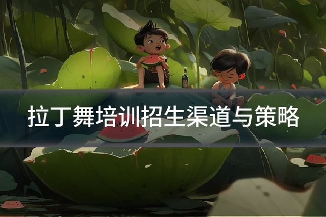 拉丁舞培训招生渠道与策略