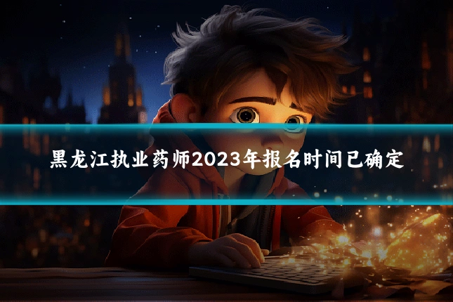黑龙江执业药师2023年报名时间已确定