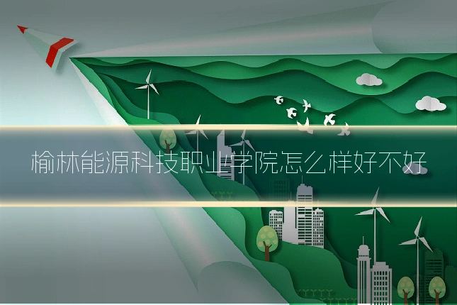 榆林能源科技职业学院怎么样好不好