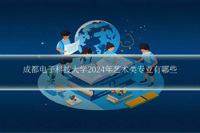成都电子科技大学2024年艺术类专业有哪些