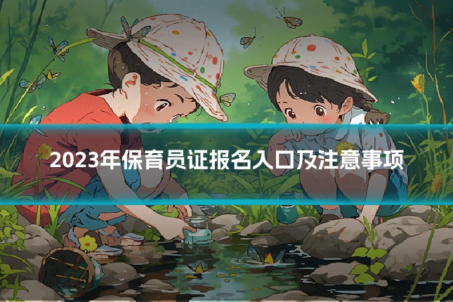 2023年保育员证报名入口及注意事项