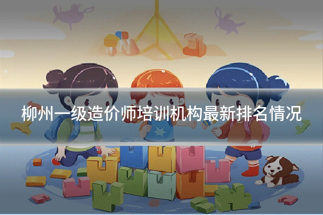 柳州一级造价师培训机构最新排名情况