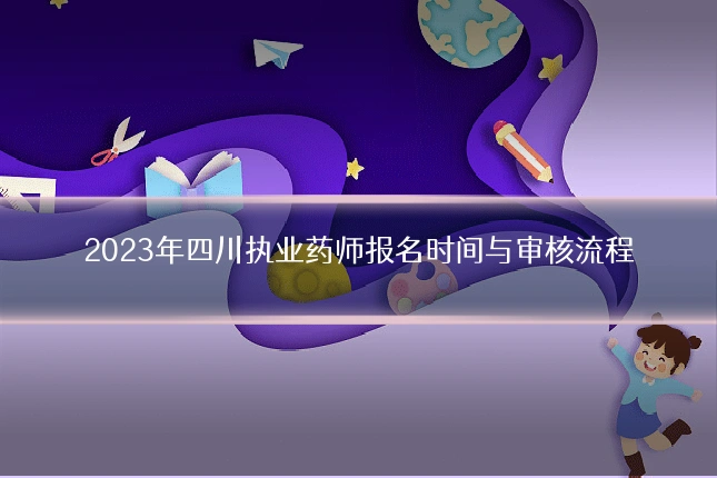 2023年四川执业药师报名时间与审核流程
