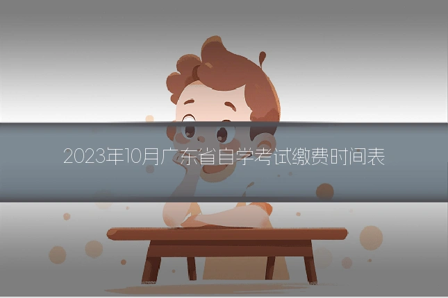 2023年10月广东省自学考试缴费时间表