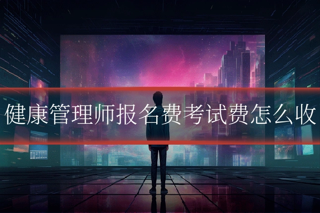 健康管理师报名费考试费怎么收