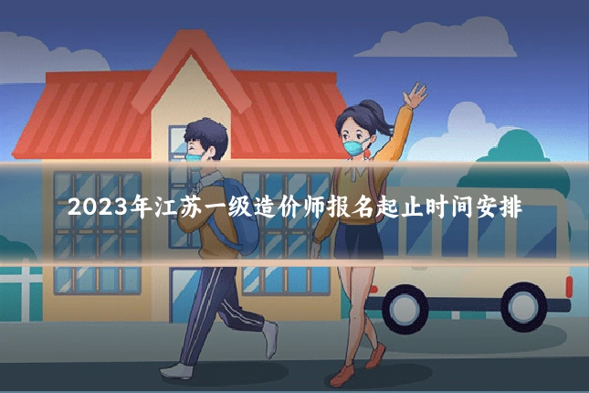 2023年江苏一级造价师报名起止时间安排