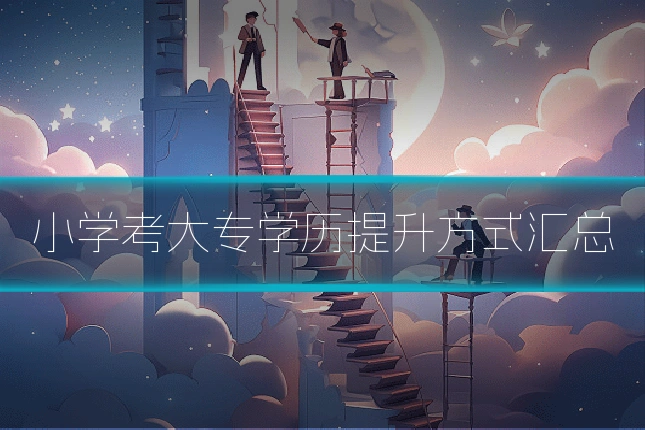 小学考大专学历提升方式汇总