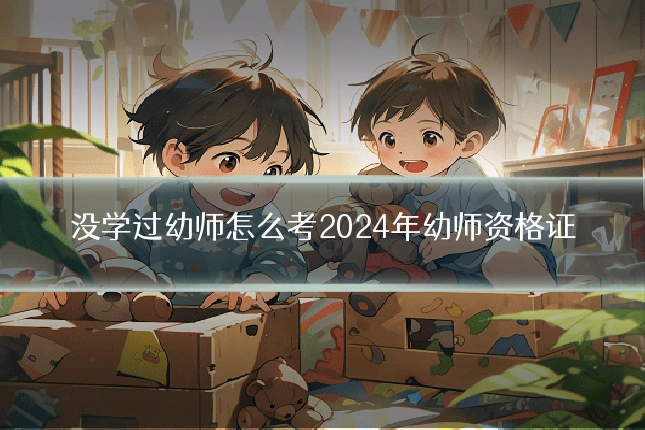 没学过幼师怎么考2024年幼师资格证