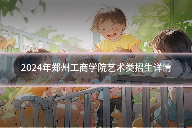 2024年郑州工商学院艺术类招生详情