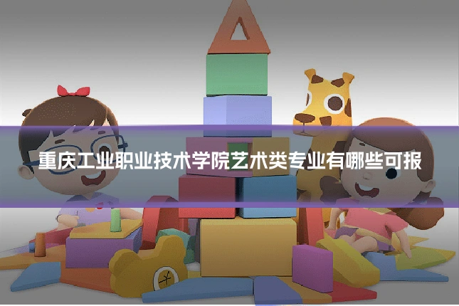 重庆工业职业技术学院艺术类专业有哪些可报