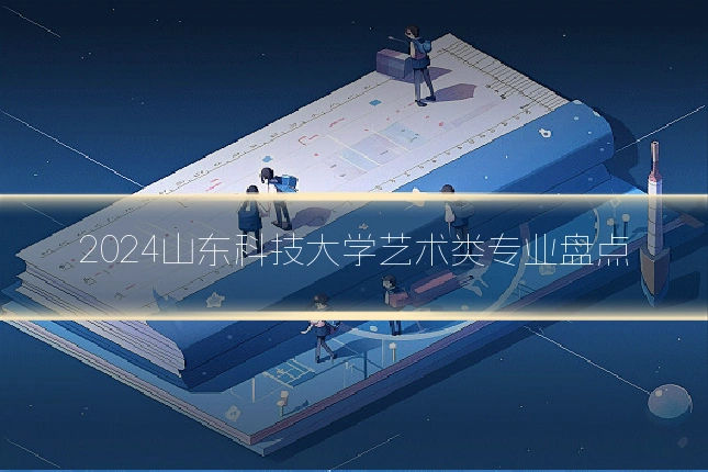 2024山东科技大学艺术类专业盘点