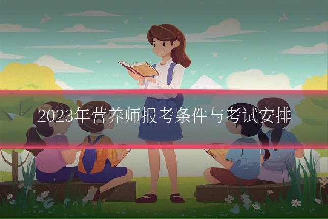 2023年营养师报考条件与考试安排