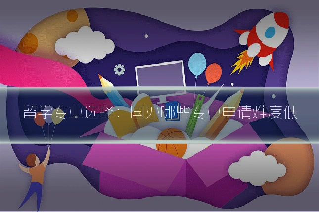 留学专业选择：国外哪些专业申请难度低