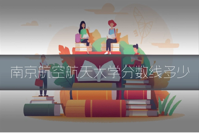 南京航空航天大学分数线多少