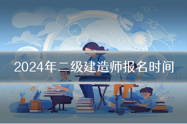 2024年二级建造师报名时间