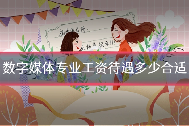 数字媒体专业工资待遇多少合适