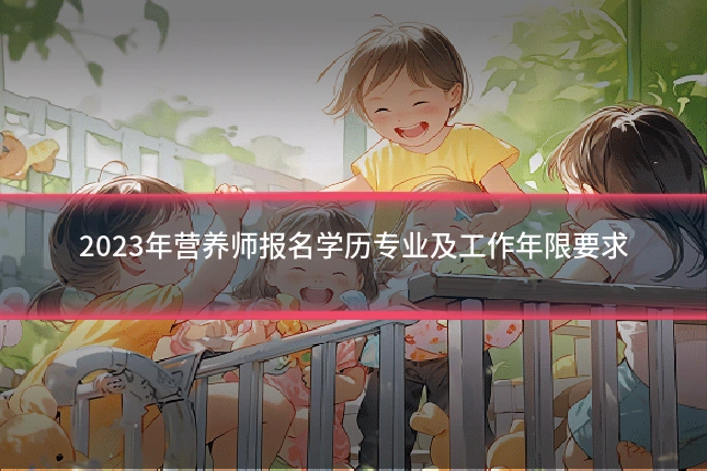 2023年营养师报名学历专业及工作年限要求