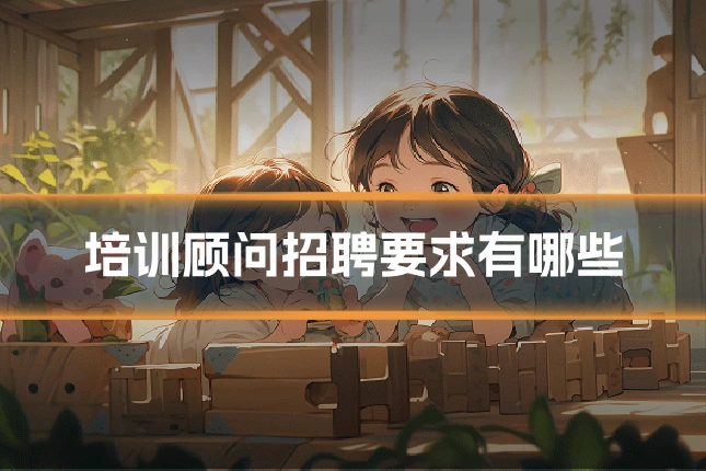 培训顾问招聘要求有哪些