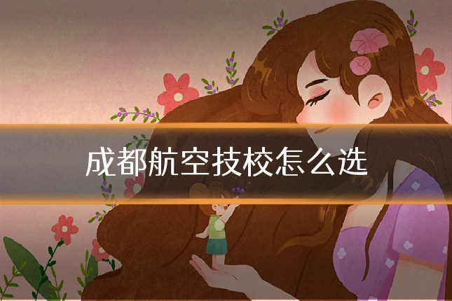 成都航空技校怎么选