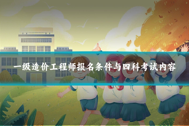 一级造价工程师报名条件与四科考试内容