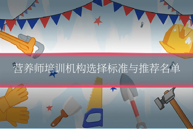 营养师培训机构选择标准与推荐名单