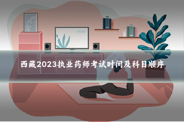 西藏2023执业药师考试时间及科目顺序