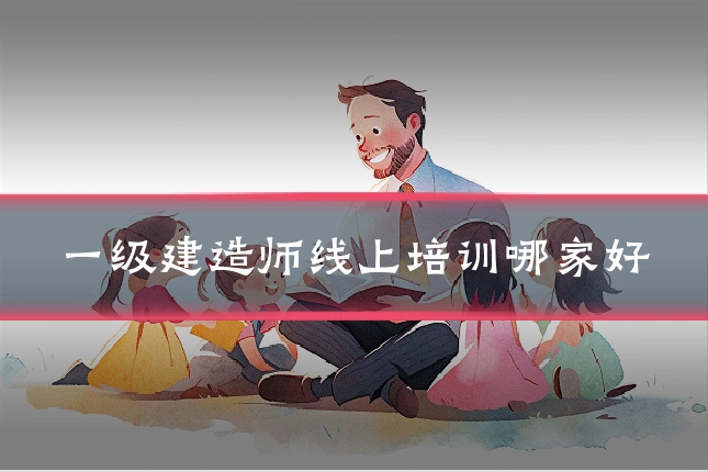 一级建造师线上培训哪家好