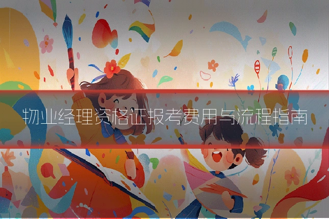 物业经理资格证报考费用与流程指南