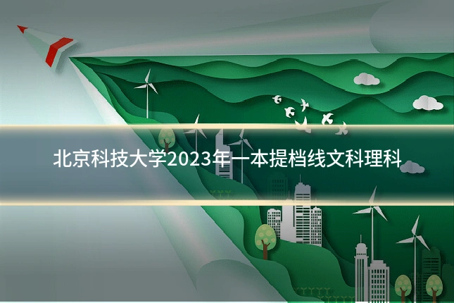北京科技大学2023年一本提档线文科理科