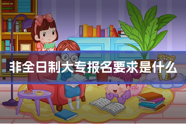 非全日制大专报名要求是什么