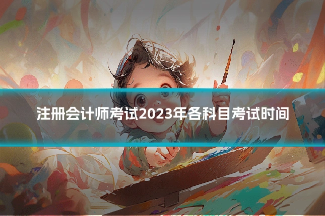 注册会计师考试2023年各科目考试时间