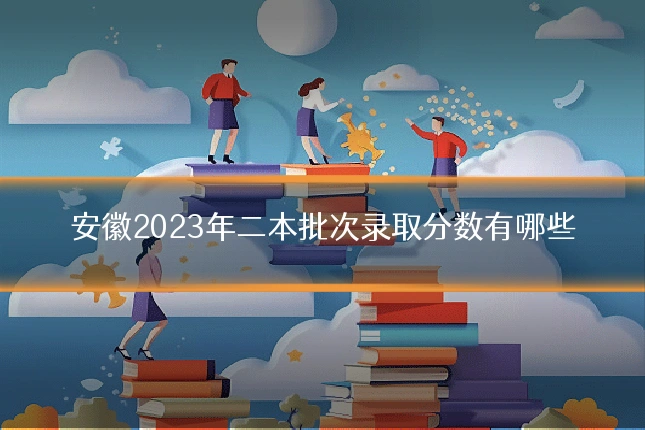 安徽2023年二本批次录取分数有哪些