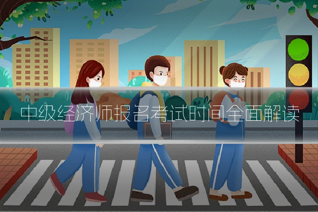 中级经济师报名考试时间全面解读
