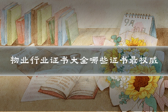 物业行业证书大全哪些证书最权威