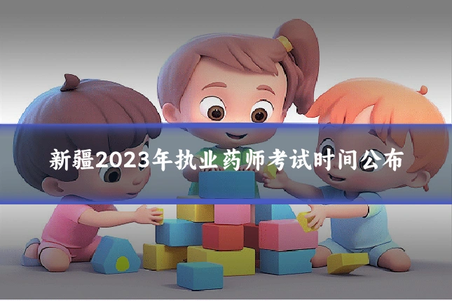 新疆2023年执业药师考试时间公布