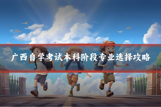 广西自学考试本科阶段专业选择攻略
