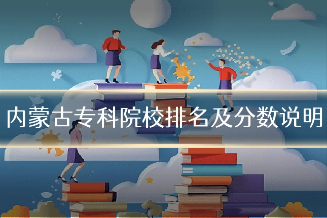 内蒙古专科院校排名及分数说明