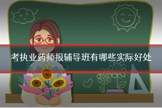 考执业药师报辅导班有哪些实际好处