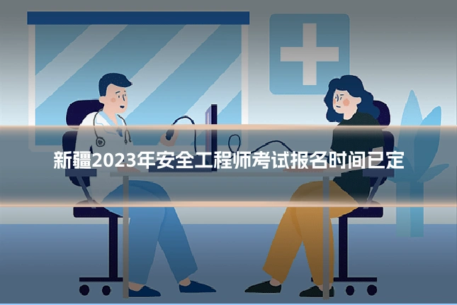 新疆2023年安全工程师考试报名时间已定