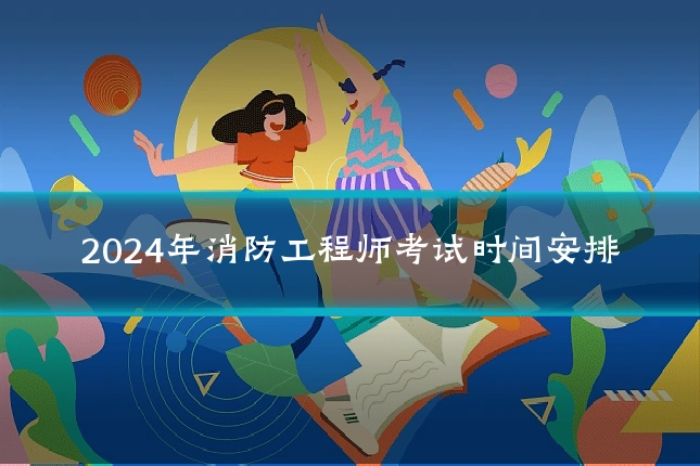 2024年消防工程师考试时间安排