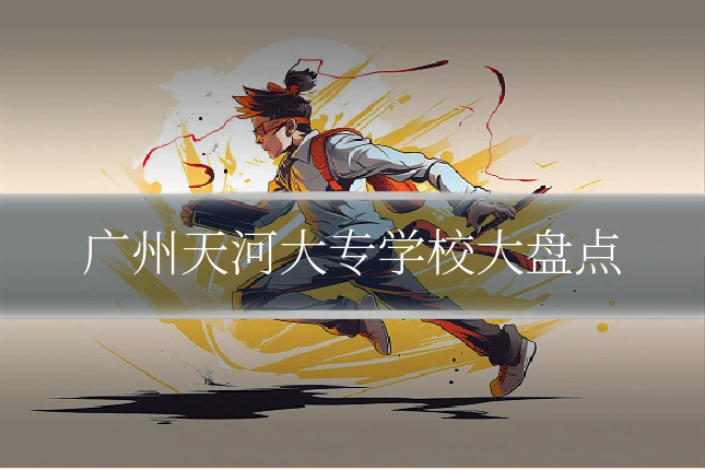 广州天河大专学校大盘点