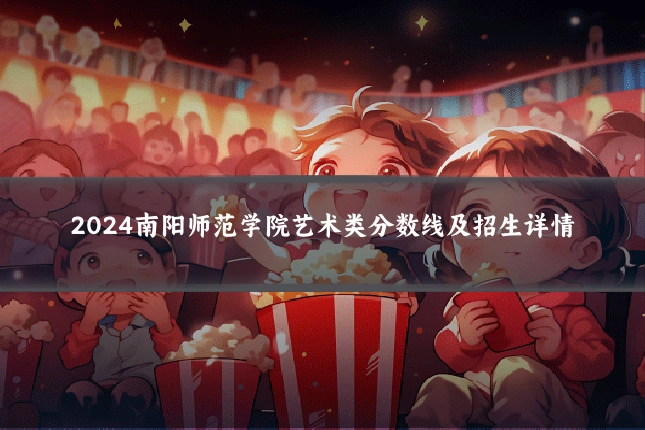 2024南阳师范学院艺术类分数线及招生详情