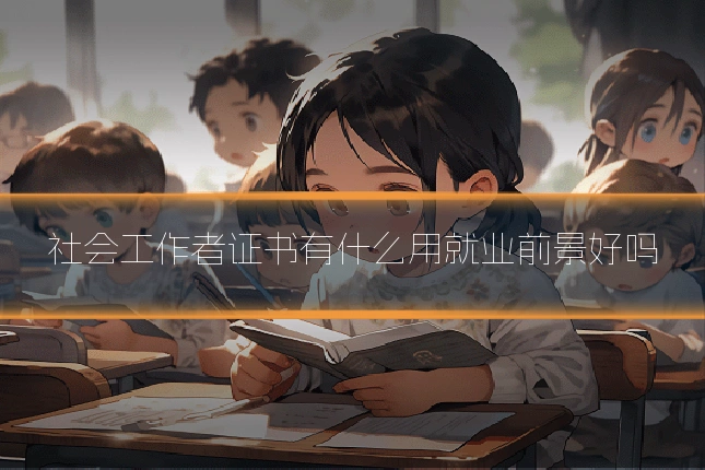 社会工作者证书有什么用就业前景好吗