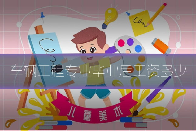 车辆工程专业毕业后工资多少