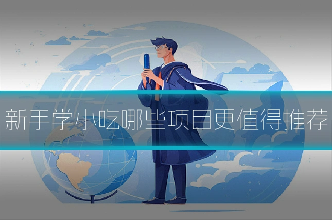 新手学小吃哪些项目更值得推荐