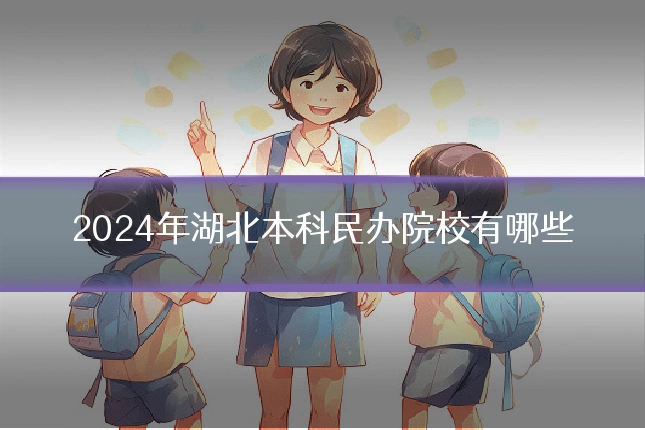 2024年湖北本科民办院校有哪些
